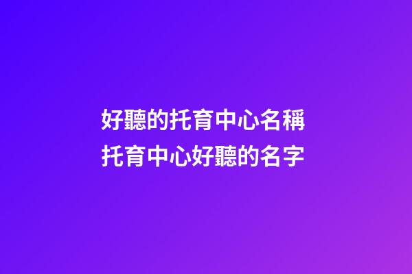好聽的托育中心名稱 托育中心好聽的名字-第1張-公司起名-玄機派